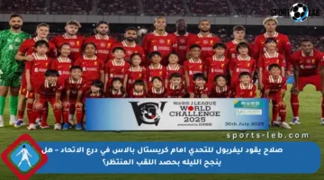 صلاح يقود ليفربول للتحدي أمام كريستال بالاس في درع الاتحاد – هل ينجح الليلة بحصد اللقب المنتظر؟